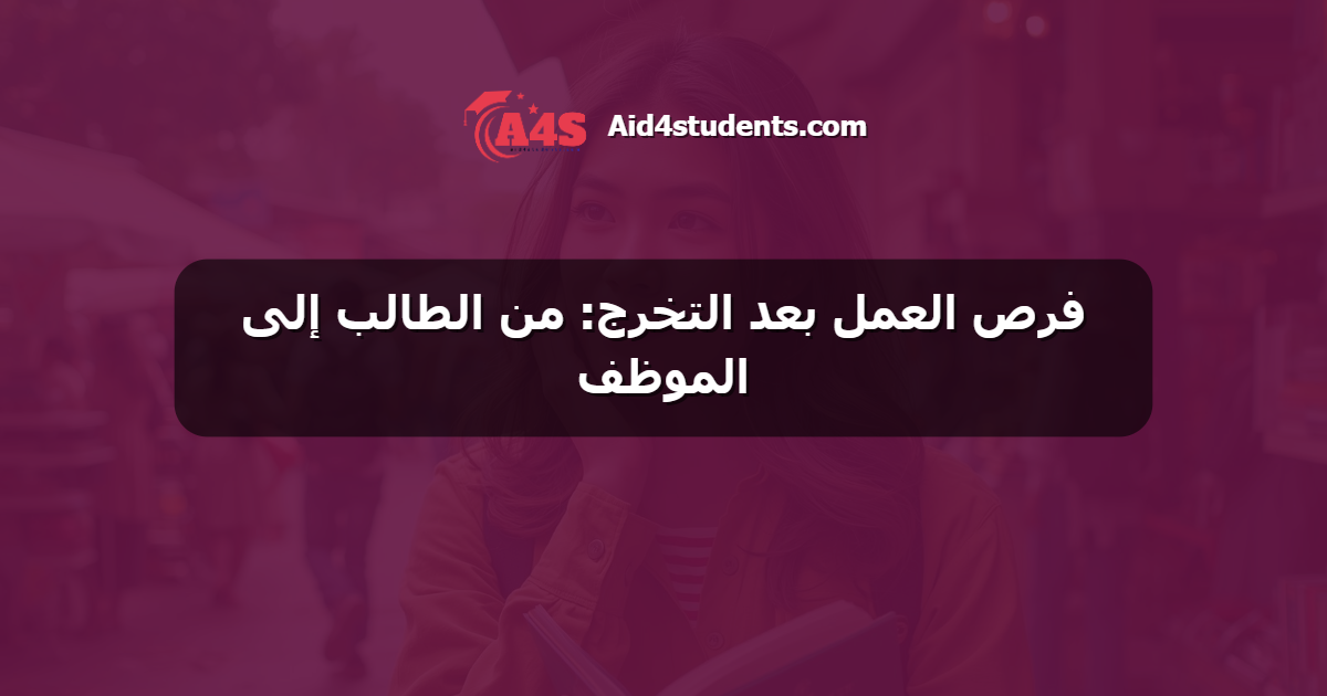 فرص العمل بعد التخرج: من الطالب إلى الموظف