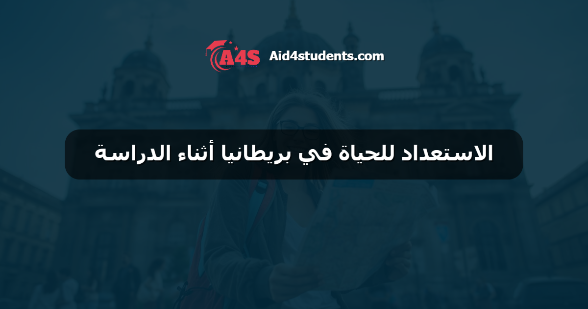الاستعداد للحياة في بريطانيا أثناء الدراسة